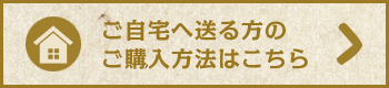 ご自宅へ送る方のご購入方法はこちら