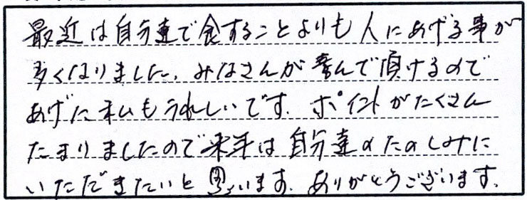 最近は自分たちで食することよりも人にあげる事が多くなりました。みなさんが喜んで頂けるのであげた私もうれしいです。ポイントがたくさんたまりましたので来年は自分たちのたのしみに頂きたいと思います。ありがとうございます。