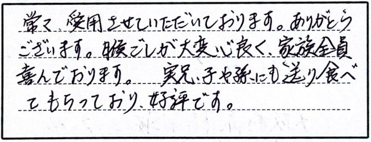 常々、愛用させていただいております。ありがとうございます。喉ごしが大変心良く、家族全員喜んでおります。実兄、子や孫にも送り食べてもらっており、好評です