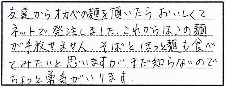 友達からオカベの麺を頂いたらおいしくて、ネットで発注しました。これからはこの麺が手放せません。そばとほっと麺も食べてみたいと思いますが、まだ知らないのでちょっと勇気がいります。
